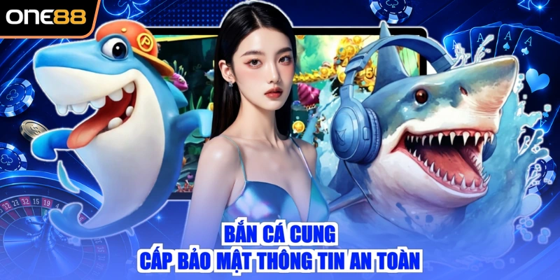Bắn cá cung cấp bảo mật thông tin an toàn